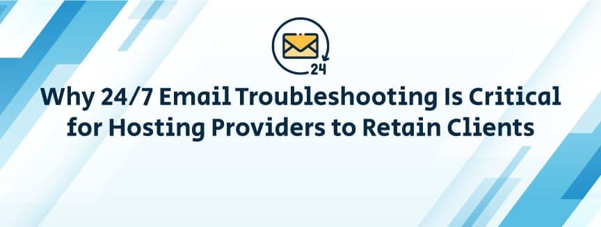 Why 24/7 Email Troubleshooting Is Critical for Hosting Providers to Retain Clients