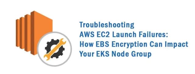Troubleshooting AWS EC2 Launch Failures: How EBS Encryption Can Impact Your EKS Node Group