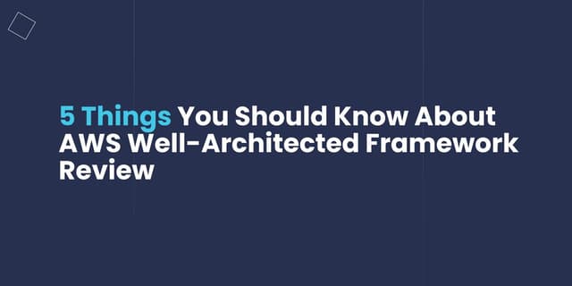 5 Things You Should Know About AWS Well-Architected Framework Review