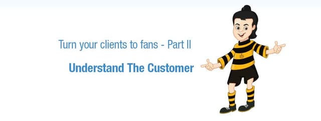 Turn your clients to fans – Part 2 – Understand The Customer